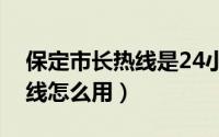 保定市长热线是24小时开通吗（保定市长热线怎么用）