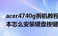 acer4740g拆机教程（Acer4740g系列笔记本怎么安装键盘按键）