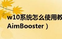 w10系统怎么使用教程（W10系统怎么使用AimBooster）