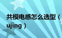 共模电感怎么选型（共模电感如何正确选型gujing）