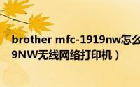 brother mfc-1919nw怎么扫描（如何共享兄弟MFC-1919NW无线网络打印机）