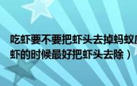 吃虾要不要把虾头去掉蚂蚁庄园（蚂蚁庄园8.26答案吃小龙虾的时候最好把虾头去除）