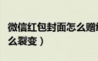 微信红包封面怎么赠给朋友（微信红包封面怎么裂变）