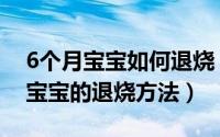 6个月宝宝如何退烧（6个月宝宝发烧怎么办宝宝的退烧方法）