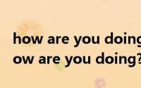 how are you doing? 怎么回复中文翻译（how are you doing? 怎么回复）