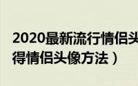 2020最新流行情侣头像（免费下载2020最火得情侣头像方法）