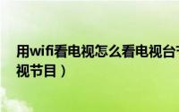 用wifi看电视怎么看电视台节目（电视机用wifi怎么收看电视节目）