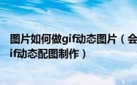 图片如何做gif动态图片（会动的图片怎么做——十月你好gif动态配图制作）