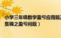 小学三年级数学盈亏应用题及答案（小学三年级数学应用题集锦之盈亏问题）