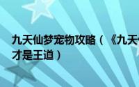 九天仙梦宠物攻略（《九天仙梦》如何培养宠物-未绑定BB才是王道）