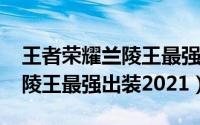 王者荣耀兰陵王最强出装2020（王者荣耀兰陵王最强出装2021）