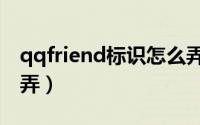 qqfriend标识怎么弄（qqfreunde标识怎么弄）