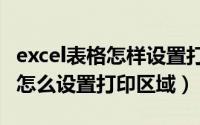 excel表格怎样设置打印区域（Excel工作表中怎么设置打印区域）