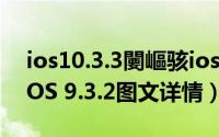 ios10.3.3闄嶇骇ios8.4.1（iOS10.0.2降级iOS 9.3.2图文详情）