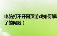 电脑打不开网页游戏如何解决（如何解决电脑网页游戏玩不了的问题）