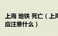 上海 地铁 死亡（上海地铁乘客身亡 乘坐地铁应注意什么）