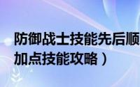 防御战士技能先后顺序（防御者编年史2战士加点技能攻略）