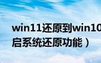 win11还原到win10的方法（Win11怎么开启系统还原功能）