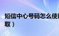 短信中心号码怎么使用（短信中心号码怎么获取）