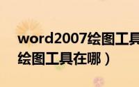 word2007绘图工具栏在哪里（word2007绘图工具在哪）