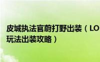 皮城执法官蔚打野出装（LOLS9皮城执法官蔚符文加点S9蔚玩法出装攻略）