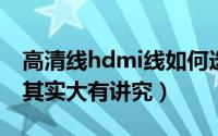 高清线hdmi线如何选择（实用选择HDMI线其实大有讲究）