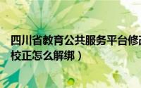 四川省教育公共服务平台修改学籍（四川教育管理服务学籍校正怎么解绑）