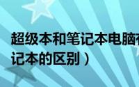 超级本和笔记本电脑有什么区别（超级本和笔记本的区别）