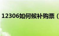 12306如何候补购票（12306如何候补车票）