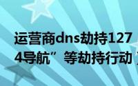 运营商dns劫持127（设置dns粉碎电信“114导航”等劫持行动）