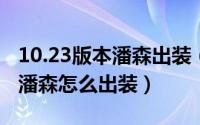 10.23版本潘森出装（9.12版本打野战争之王潘森怎么出装）