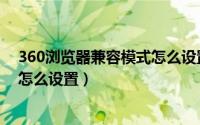 360浏览器兼容模式怎么设置手机版（360浏览器兼容模式怎么设置）