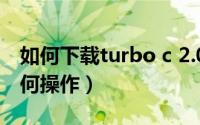 如何下载turbo c 2.0（在Turboc 2.0软件如何操作）