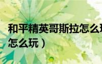 和平精英哥斯拉怎么玩（《和平精英》哥斯拉怎么玩）