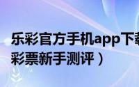 乐彩官方手机app下载（【安卓APP】乐和彩彩票新手测评）