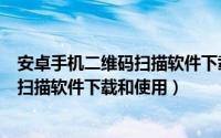 安卓手机二维码扫描软件下载和使用教程（安卓手机二维码扫描软件下载和使用）