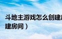 斗地主游戏怎么创建房间（斗地主游戏怎么创建房间）