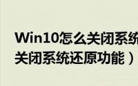 Win10怎么关闭系统还原（Win10系统怎么关闭系统还原功能）