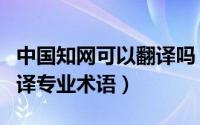 中国知网可以翻译吗（如何在中国知网准确翻译专业术语）