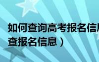 如何查询高考报名信息（高考网上报名后怎么查报名信息）