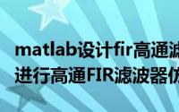 matlab设计fir高通滤波器（如何用MATLAB进行高通FIR滤波器仿真）