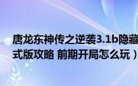 唐龙东神传之逆袭3.1b隐藏英雄（唐龙东神传新逆袭1.0正式版攻略 前期开局怎么玩）