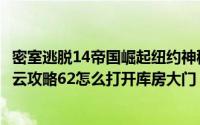 密室逃脱14帝国崛起纽约神秘关卡攻略（密室逃脱14纽约风云攻略62怎么打开库房大门）