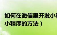 如何在微信里开发小程序（如何快速开发微信小程序的方法）