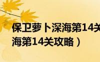 保卫萝卜深海第14关完美攻略（保卫萝卜深海第14关攻略）