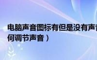 电脑声音图标有但是没有声音（电脑上声音的图标没有了如何调节声音）