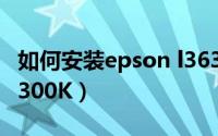 如何安装epson l363（如何安装EPSON LQ-300K）