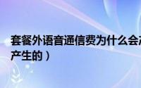 套餐外语音通信费为什么会产生（套餐外的语音通信费怎么产生的）