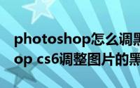 photoshop怎么调黑白（如何使用photoshop cs6调整图片的黑白效果）