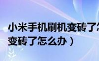 小米手机刷机变砖了怎么解决（小米手机刷机变砖了怎么办）